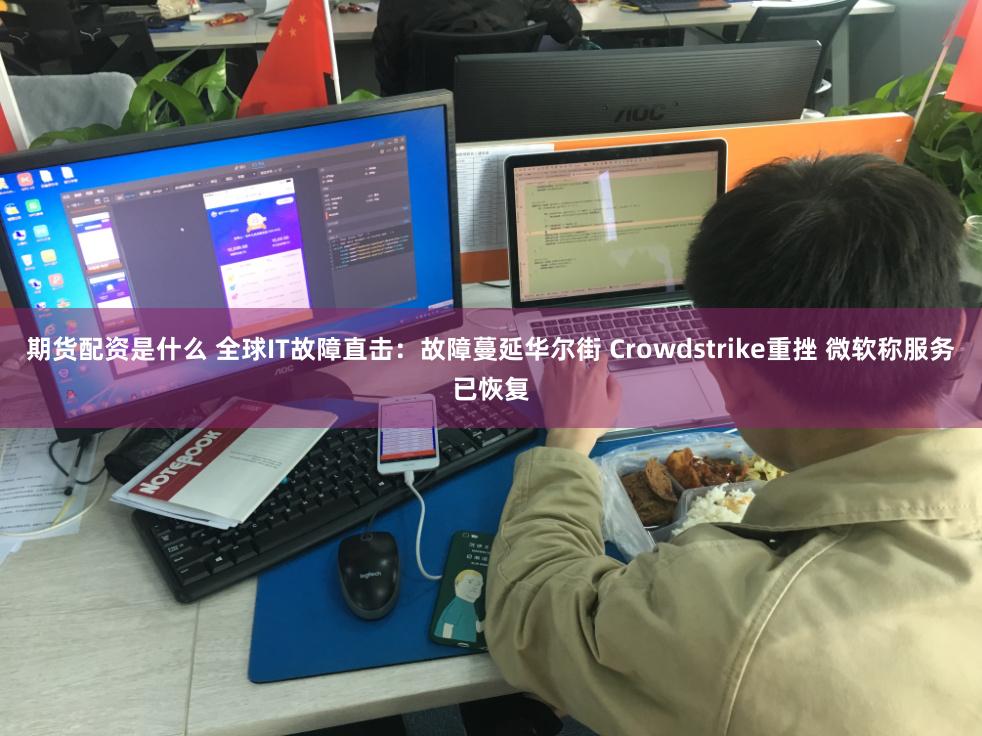 期货配资是什么 全球IT故障直击：故障蔓延华尔街 Crowdstrike重挫 微软称服务已恢复