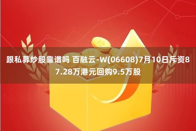 跟私募炒股靠谱吗 百融云-W(06608)7月10日斥资87.28万港元回购9.5万股