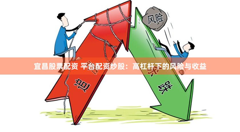 宜昌股票配资 平台配资炒股：高杠杆下的风险与收益