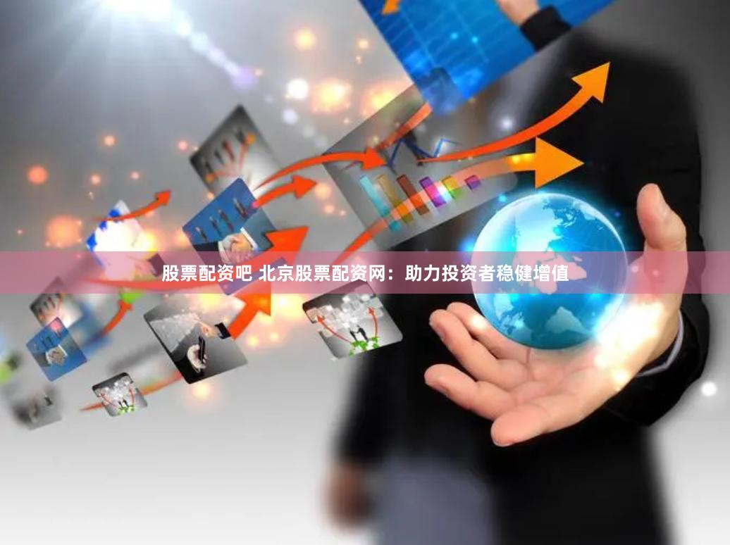 股票配资吧 北京股票配资网：助力投资者稳健增值