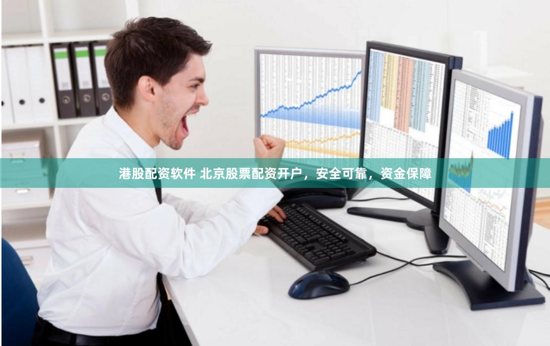 港股配资软件 北京股票配资开户，安全可靠，资金保障