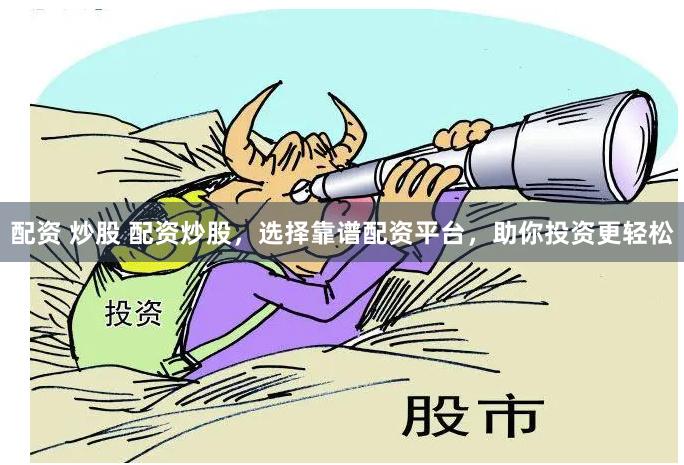 配资 炒股 配资炒股，选择靠谱配资平台，助你投资更轻松