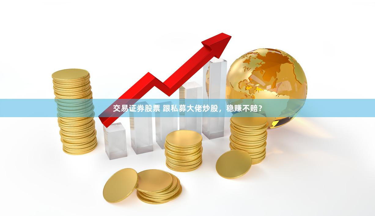 交易证券股票 跟私募大佬炒股，稳赚不赔？