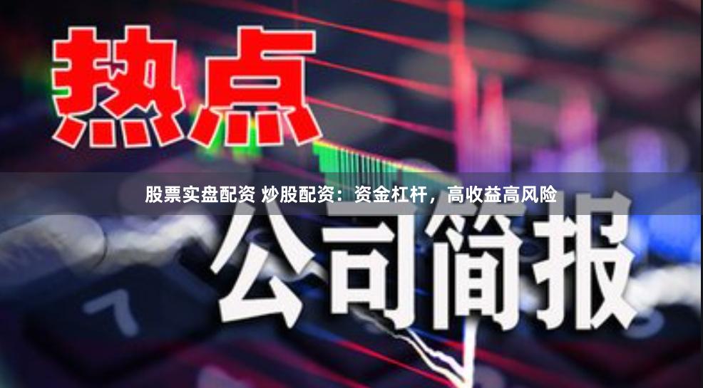 股票实盘配资 炒股配资：资金杠杆，高收益高风险