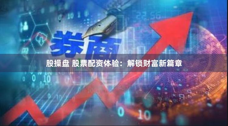 股操盘 股票配资体验：解锁财富新篇章