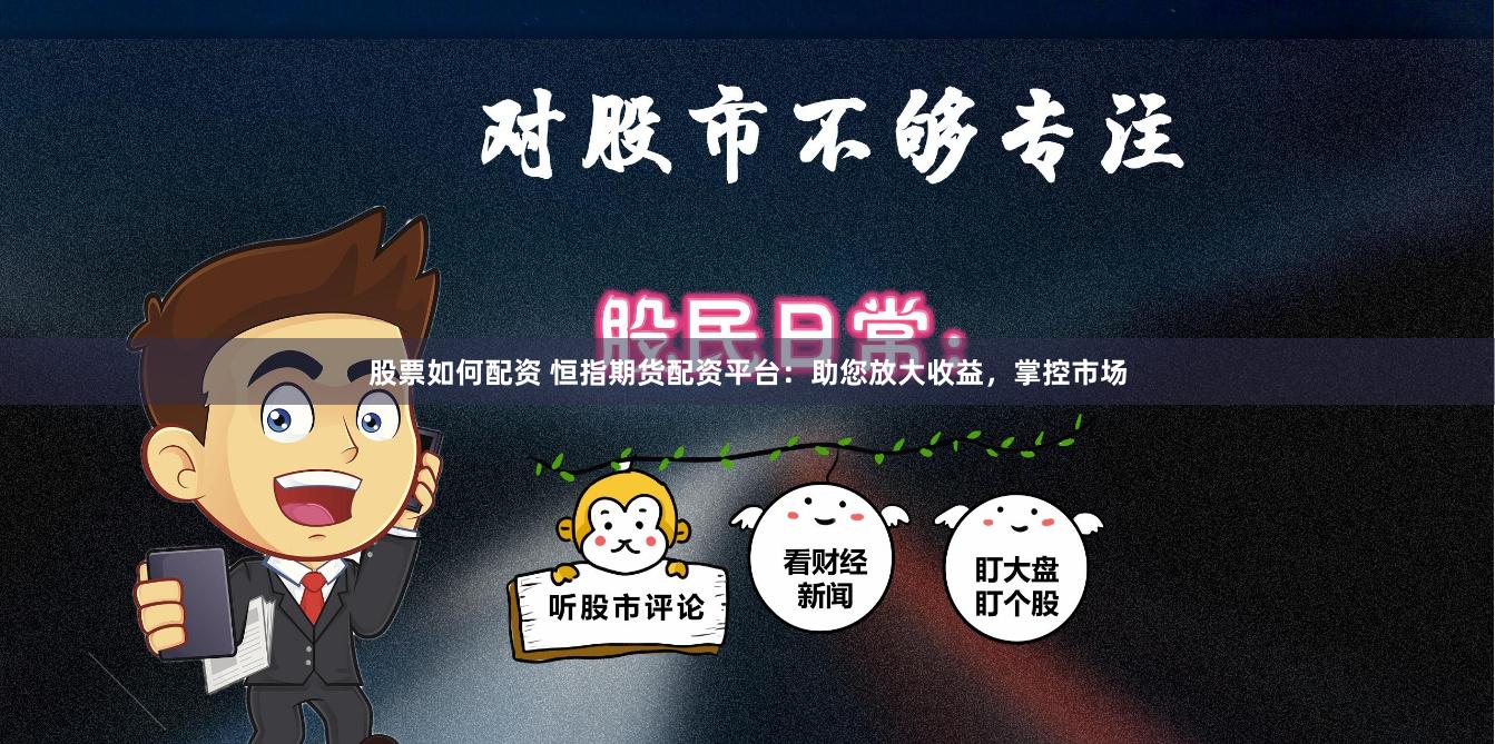 股票如何配资 恒指期货配资平台：助您放大收益，掌控市场