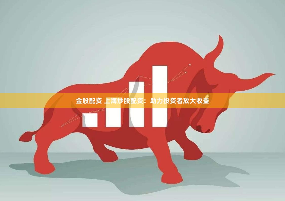 金股配资 上海炒股配资：助力投资者放大收益