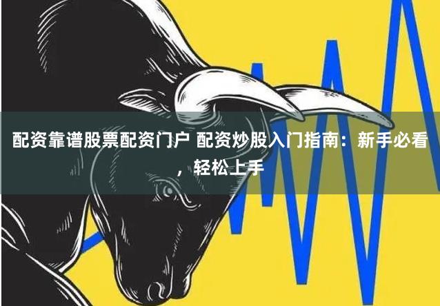 配资靠谱股票配资门户 配资炒股入门指南：新手必看，轻松上手