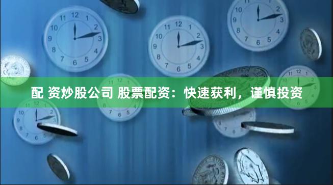 配 资炒股公司 股票配资：快速获利，谨慎投资