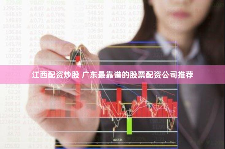 江西配资炒股 广东最靠谱的股票配资公司推荐