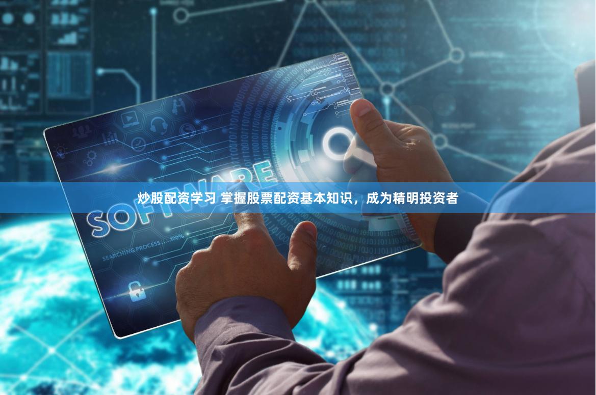 炒股配资学习 掌握股票配资基本知识，成为精明投资者