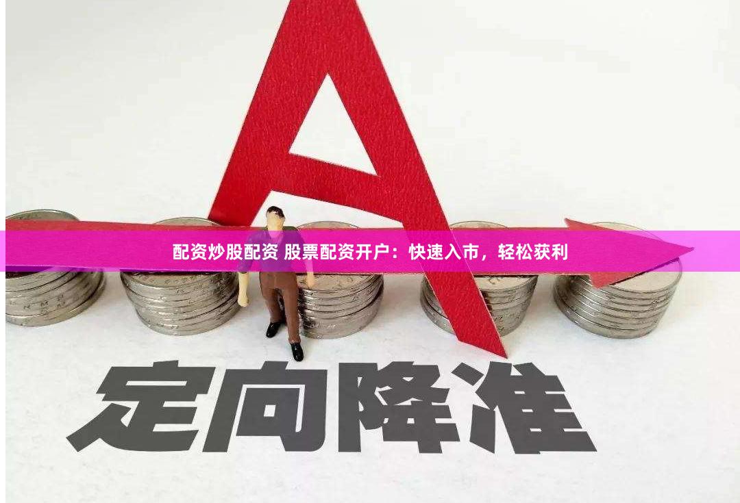 配资炒股配资 股票配资开户：快速入市，轻松获利