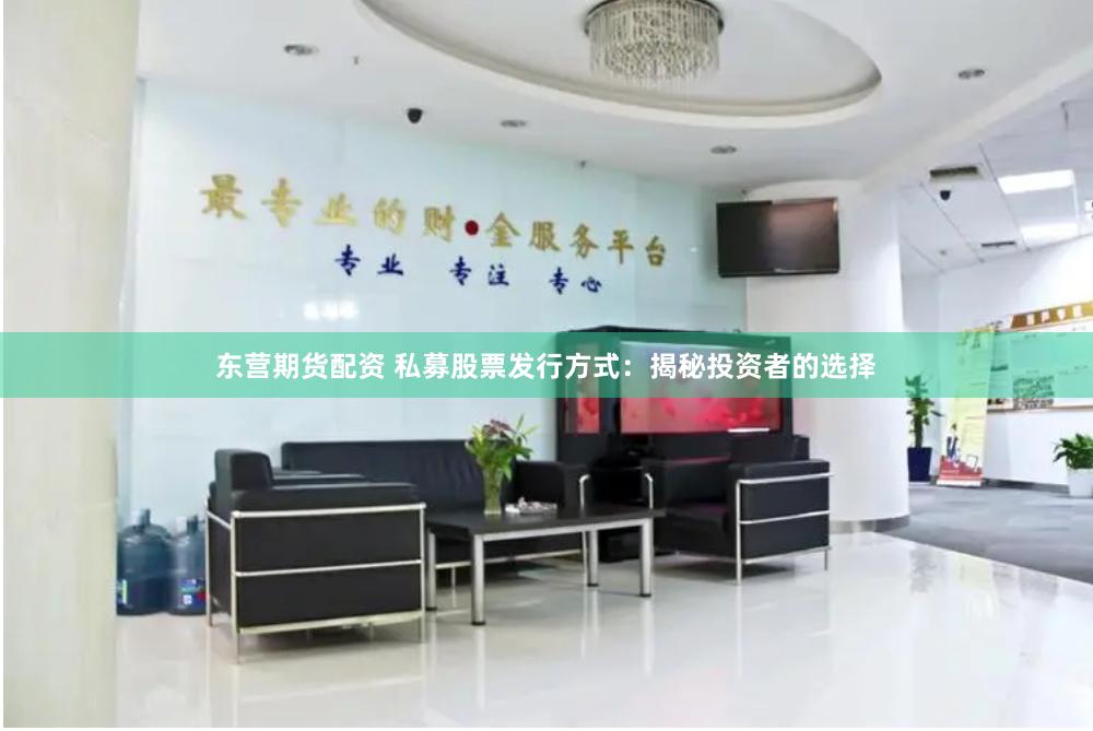 东营期货配资 私募股票发行方式：揭秘投资者的选择