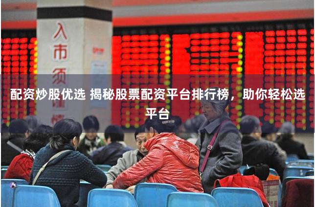 配资炒股优选 揭秘股票配资平台排行榜，助你轻松选平台