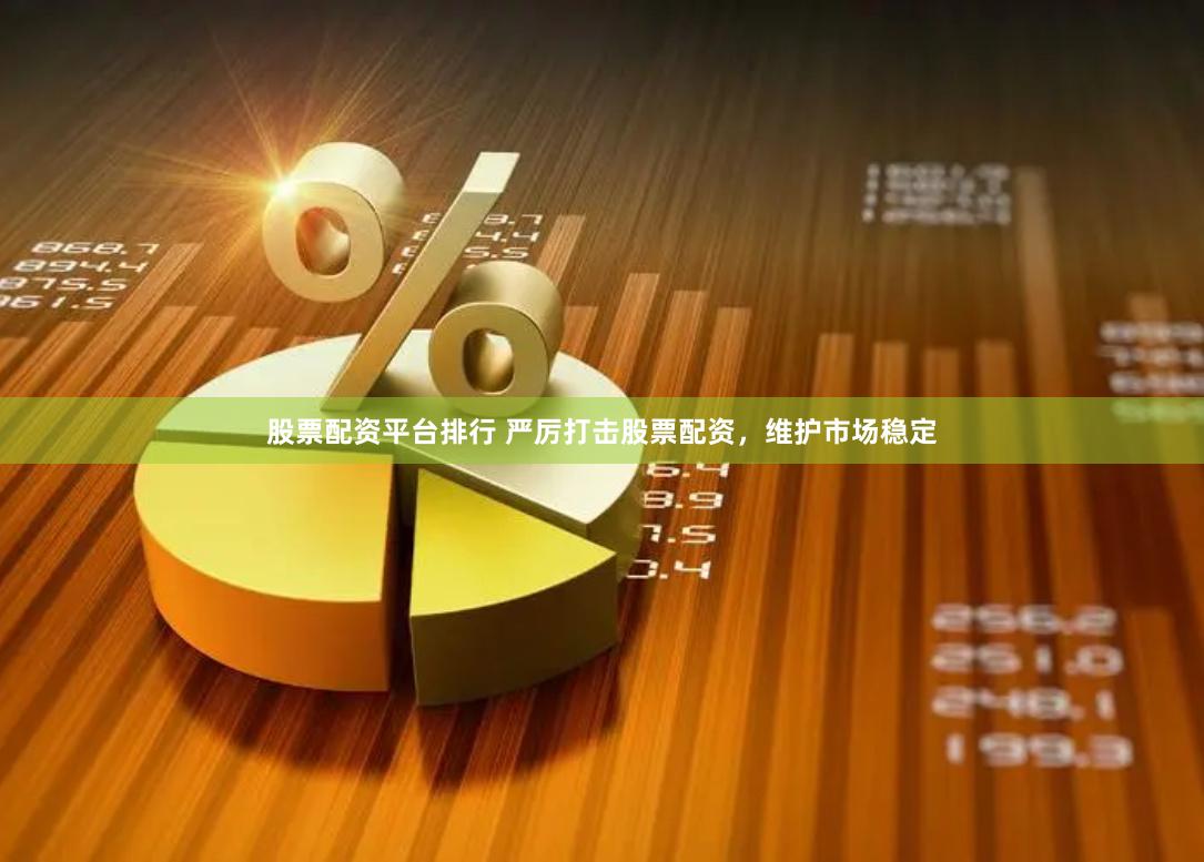 股票配资平台排行 严厉打击股票配资，维护市场稳定