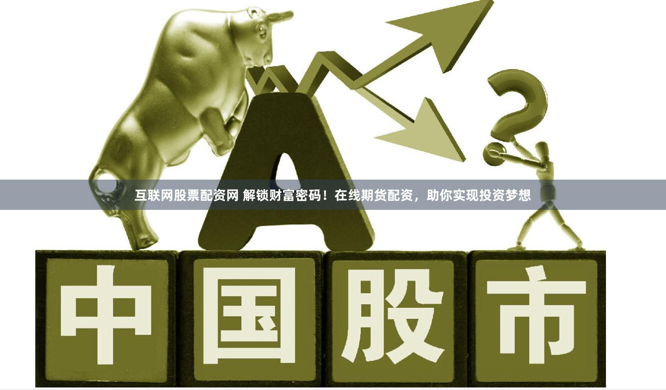 互联网股票配资网 解锁财富密码！在线期货配资，助你实现投资梦想