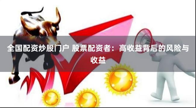 全国配资炒股门户 股票配资者：高收益背后的风险与收益