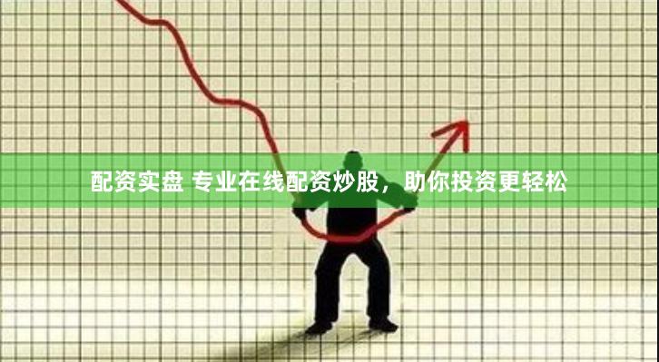 配资实盘 专业在线配资炒股，助你投资更轻松