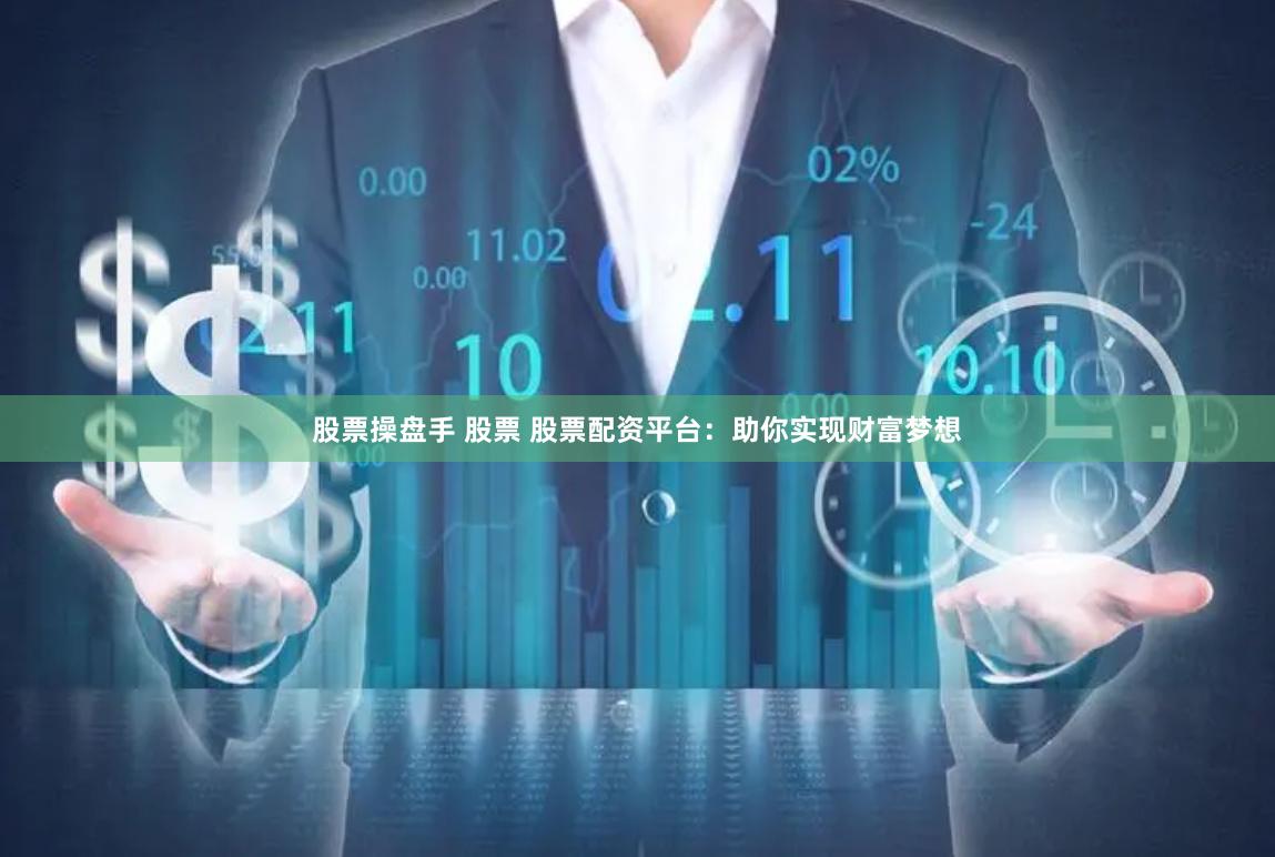 股票操盘手 股票 股票配资平台：助你实现财富梦想