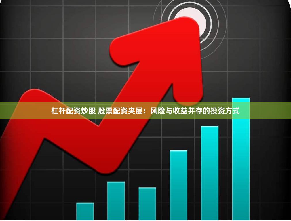 杠杆配资炒股 股票配资夹层：风险与收益并存的投资方式