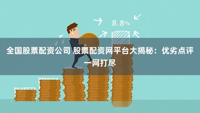 全国股票配资公司 股票配资网平台大揭秘：优劣点评一网打尽