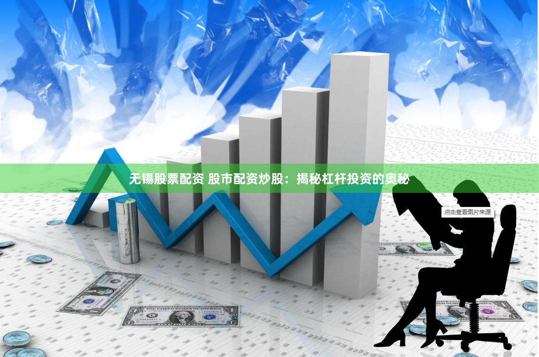 无锡股票配资 股市配资炒股：揭秘杠杆投资的奥秘