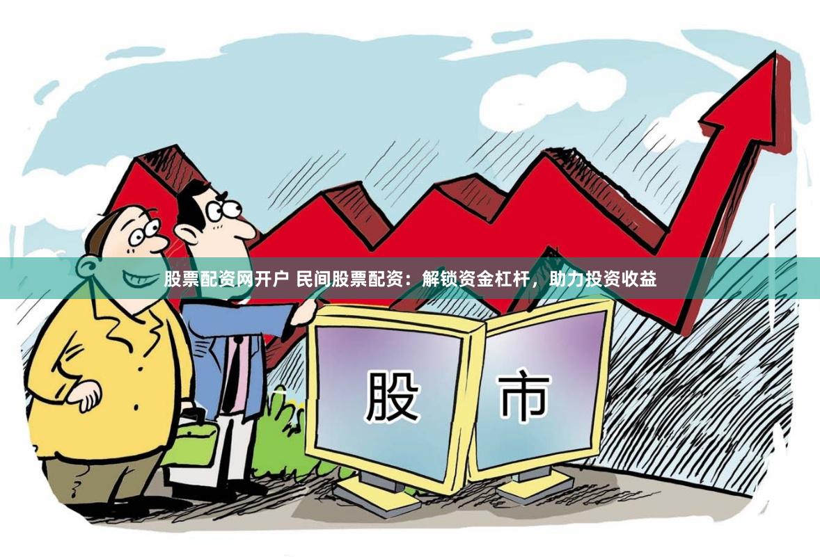 股票配资网开户 民间股票配资：解锁资金杠杆，助力投资收益