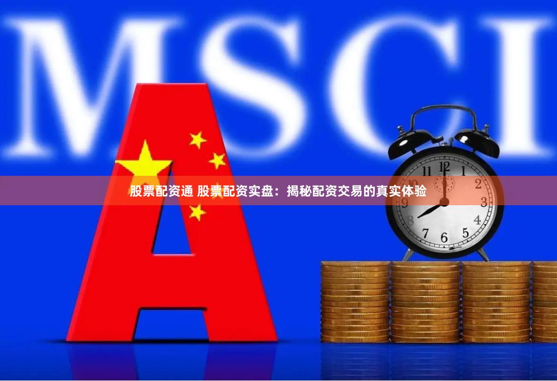 股票配资通 股票配资实盘：揭秘配资交易的真实体验