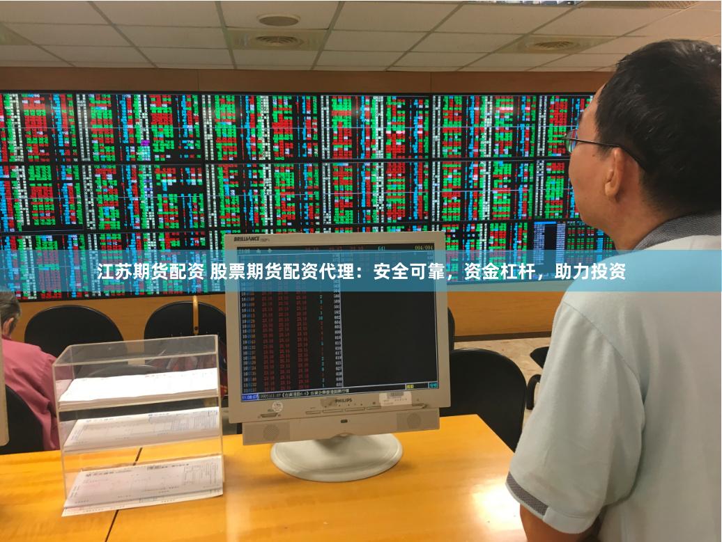 江苏期货配资 股票期货配资代理：安全可靠，资金杠杆，助力投资